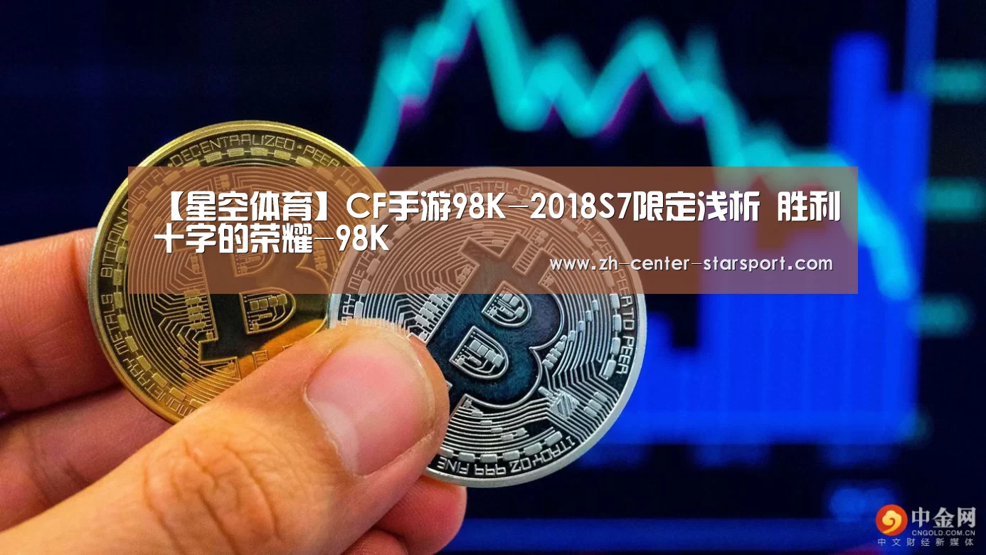 【星空体育】CF手游98K-2018S7限定浅析 胜利十字的荣耀-98K(图1) 星空体育在线入口