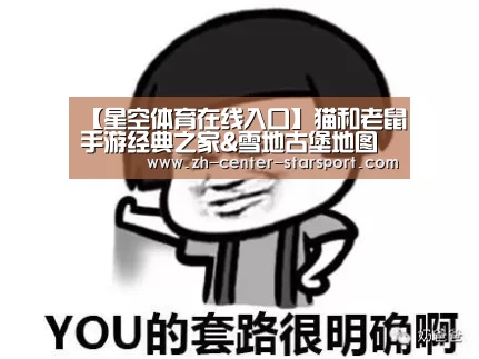 【星空体育在线入口】猫和老鼠手游经典之家&雪地古堡地图攻略 猫皇vs皮皮鼠谁将胜出?(图2) 星空体育app
