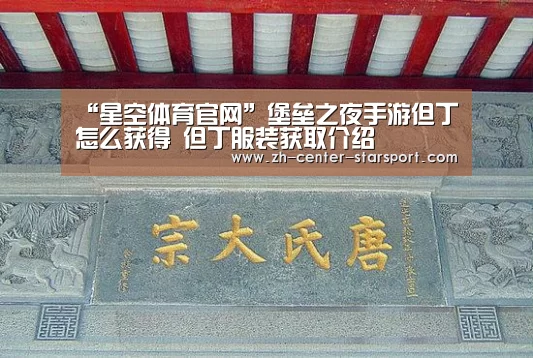 “星空体育官网”堡垒之夜手游但丁怎么获得 但丁服装获取介绍